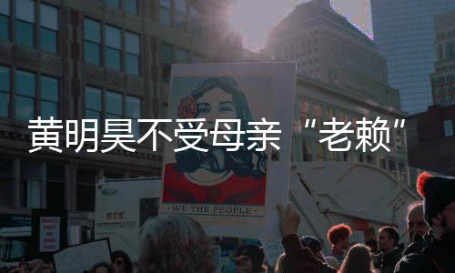 波影妈欠多少响 亲钱黄明昊不黄明昊妈风老赖受母